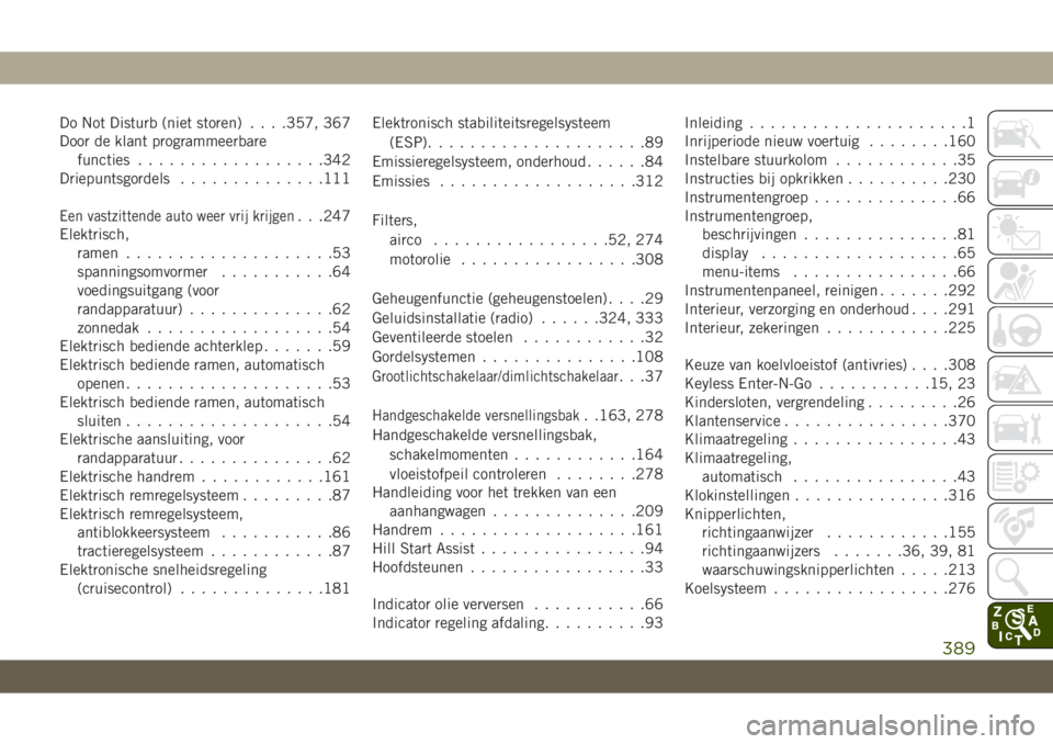 JEEP COMPASS 2019 Instructieboek (in Dutch) Do Not Disturb (niet storen). . . .357, 367
Door de klant programmeerbare
functies..................342
Driepuntsgordels..............111
Een vastzittende auto weer vrij krijgen. . .247
Elektrisch,
ra JEEP COMPASS 2019 Instructieboek (in Dutch) Do Not Disturb (niet storen). . . .357, 367
Door de klant programmeerbare
functies..................342
Driepuntsgordels..............111
Een vastzittende auto weer vrij krijgen. . .247
Elektrisch,
ra