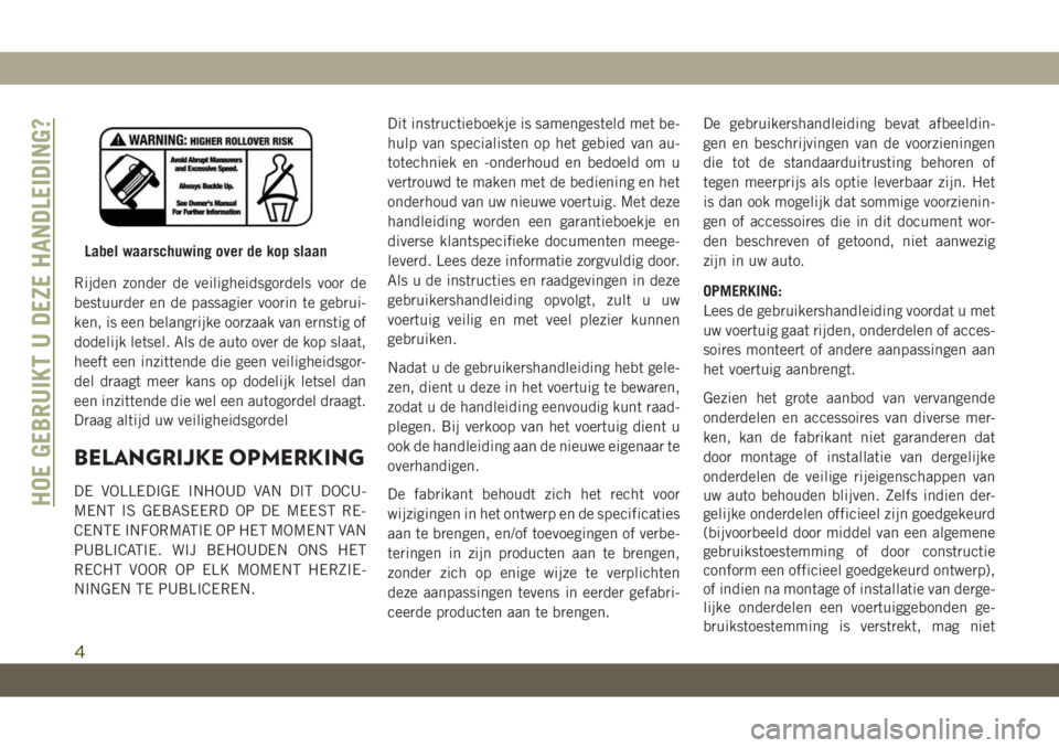 JEEP COMPASS 2019  Instructieboek (in Dutch) Rijden zonder de veiligheidsgordels voor de
bestuurder en de passagier voorin te gebrui-
ken, is een belangrijke oorzaak van ernstig of
dodelijk letsel. Als de auto over de kop slaat,
heeft een inzitt