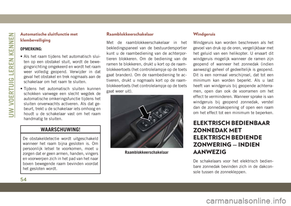 JEEP COMPASS 2019 Instructieboek (in Dutch) Automatische sluitfunctie met
klembeveiliging
OPMERKING:
• Als het raam tijdens het automatisch slui-
ten op een obstakel stuit, wordt de bewe-
gingsrichting omgekeerd en wordt het raam
weer volledi JEEP COMPASS 2019 Instructieboek (in Dutch) Automatische sluitfunctie met
klembeveiliging
OPMERKING:
• Als het raam tijdens het automatisch slui-
ten op een obstakel stuit, wordt de bewe-
gingsrichting omgekeerd en wordt het raam
weer volledi