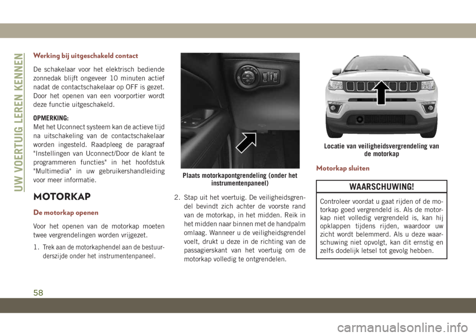 JEEP COMPASS 2019 Instructieboek (in Dutch) Werking bij uitgeschakeld contact
De schakelaar voor het elektrisch bediende
zonnedak blijft ongeveer 10 minuten actief
nadat de contactschakelaar op OFF is gezet.
Door het openen van een voorportier JEEP COMPASS 2019 Instructieboek (in Dutch) Werking bij uitgeschakeld contact
De schakelaar voor het elektrisch bediende
zonnedak blijft ongeveer 10 minuten actief
nadat de contactschakelaar op OFF is gezet.
Door het openen van een voorportier