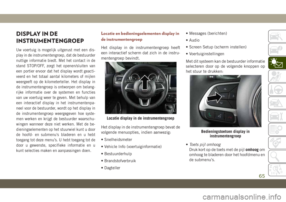 JEEP COMPASS 2019 Instructieboek (in Dutch) DISPLAY IN DE
INSTRUMENTENGROEP
Uw voertuig is mogelijk uitgerust met een dis-
play in de instrumentengroep, dat de bestuurder
nuttige informatie biedt. Met het contact in de
stand STOP/OFF, zorgt het JEEP COMPASS 2019 Instructieboek (in Dutch) DISPLAY IN DE
INSTRUMENTENGROEP
Uw voertuig is mogelijk uitgerust met een dis-
play in de instrumentengroep, dat de bestuurder
nuttige informatie biedt. Met het contact in de
stand STOP/OFF, zorgt het