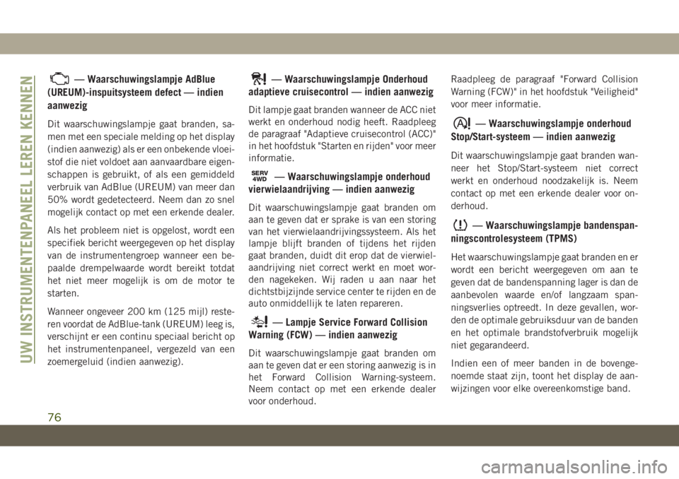 JEEP COMPASS 2019  Instructieboek (in Dutch) — Waarschuwingslampje AdBlue
(UREUM)-inspuitsysteem defect — indien
aanwezig
Dit waarschuwingslampje gaat branden, sa-
men met een speciale melding op het display
(indien aanwezig) als er een onbe