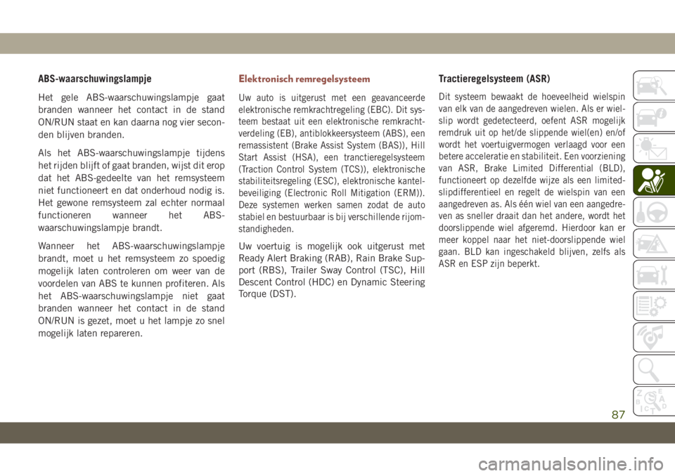 JEEP COMPASS 2019  Instructieboek (in Dutch) ABS-waarschuwingslampje
Het gele ABS-waarschuwingslampje gaat
branden wanneer het contact in de stand
ON/RUN staat en kan daarna nog vier secon-
den blijven branden.
Als het ABS-waarschuwingslampje ti
