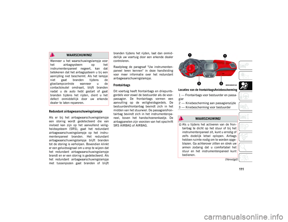 JEEP COMPASS 2020 Instructieboek (in Dutch) 111
(Vervolgd)
Redundant airbagwaarschuwingslampje
Als er bij het airbagwaarschuwingslampje
een storing wordt gedetecteerd die van
invloed kan zijn op het aanvullend veilig-
heidssyste JEEP COMPASS 2020 Instructieboek (in Dutch) 111
(Vervolgd)
Redundant airbagwaarschuwingslampje
Als er bij het airbagwaarschuwingslampje
een storing wordt gedetecteerd die van
invloed kan zijn op het aanvullend veilig-
heidssyste