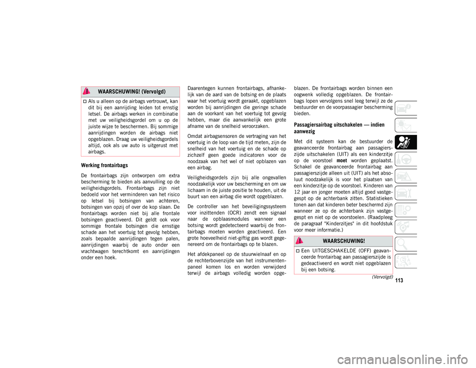 JEEP COMPASS 2020 Instructieboek (in Dutch) 113(Vervolgd)
Werking frontairbags
De frontairbags zijn ontworpen om extra
bescherming te bieden als aanvulling op de
veiligheidsgordels. Frontairbags zijn niet
bedoeld voor het vermind JEEP COMPASS 2020 Instructieboek (in Dutch) 113(Vervolgd)
Werking frontairbags
De frontairbags zijn ontworpen om extra
bescherming te bieden als aanvulling op de
veiligheidsgordels. Frontairbags zijn niet
bedoeld voor het vermind