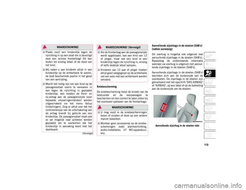 JEEP COMPASS 2020 Instructieboek (in Dutch) 119
(Vervolgd)
Kniebescherming
De kniebescherming helpt de knieën van de
bestuurder en de voorpassagier te
beschermen en hen correct te laten zitten bij
het eventueel opblazen van de frontairbag JEEP COMPASS 2020 Instructieboek (in Dutch) 119
(Vervolgd)
Kniebescherming
De kniebescherming helpt de knieën van de
bestuurder en de voorpassagier te
beschermen en hen correct te laten zitten bij
het eventueel opblazen van de frontairbag