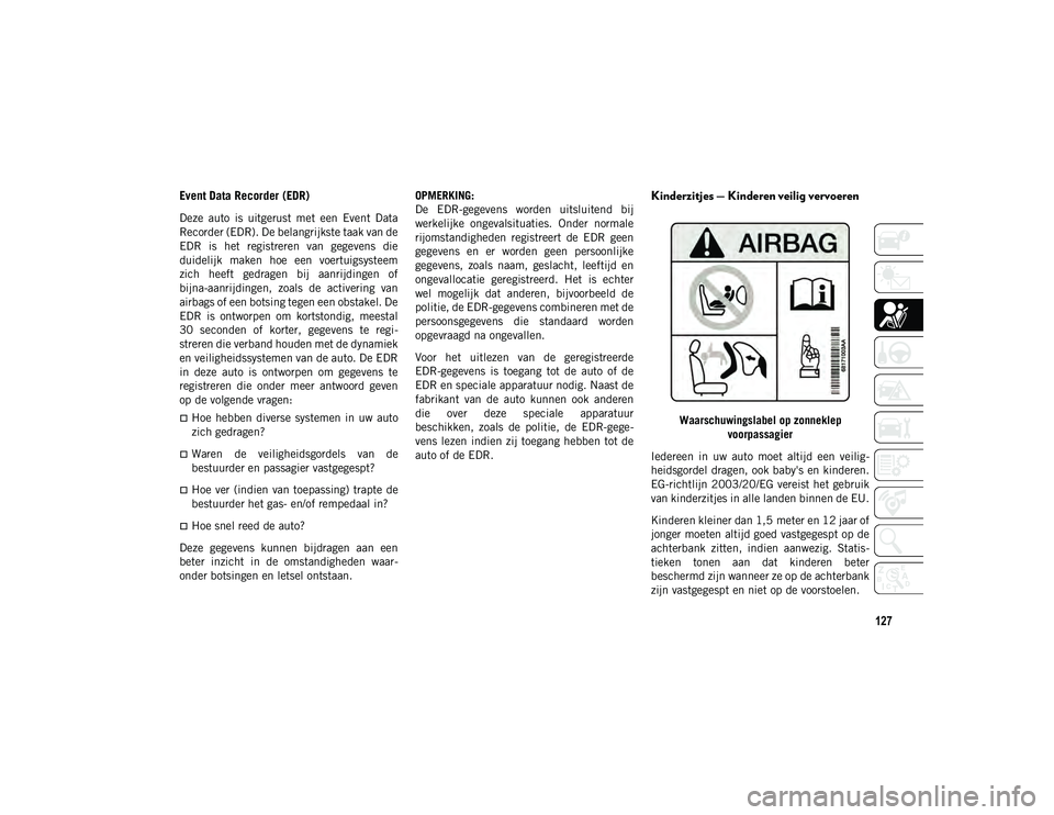 JEEP COMPASS 2020 Instructieboek (in Dutch) 127
Event Data Recorder (EDR)
Deze auto is uitgerust met een Event Data
Recorder (EDR). De belangrijkste taak van de
EDR is het registreren van gegevens die
duidelijk maken hoe een vo JEEP COMPASS 2020 Instructieboek (in Dutch) 127
Event Data Recorder (EDR)
Deze auto is uitgerust met een Event Data
Recorder (EDR). De belangrijkste taak van de
EDR is het registreren van gegevens die
duidelijk maken hoe een vo
