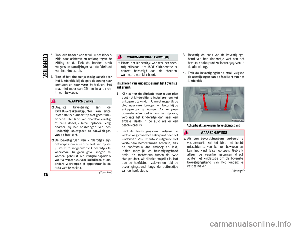 JEEP COMPASS 2020  Instructieboek (in Dutch) VEILIGHEID
138
(Vervolgd)
(Vervolgd)
5. Trek alle banden aan terwijl u het kinder -
zitje  naar  achteren  en  omlaag  tegen  de
zitting  drukt.  Trek  de  banden  strak
volgens de aanwijzingen van de