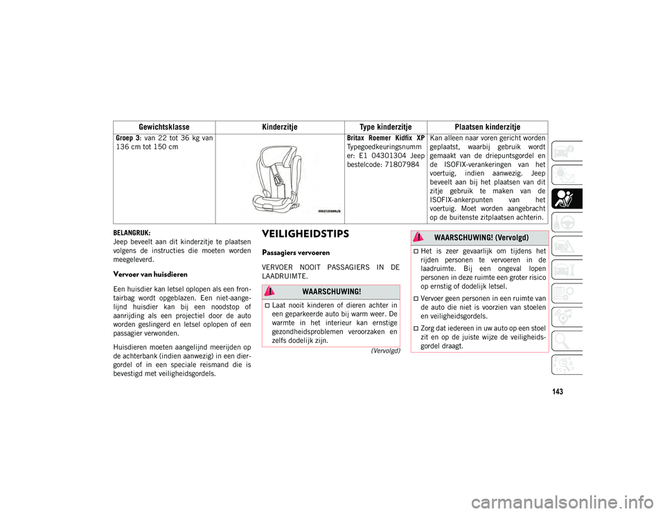 JEEP COMPASS 2020  Instructieboek (in Dutch) 143
(Vervolgd)
BELANGRIJK:
Jeep  beveelt  aan  dit  kinderzitje  te  plaatsen
volgens  de  instructies  die  moeten  worden
meegeleverd.
Vervoer van huisdieren   
Een huisdier kan letsel oplopen als e