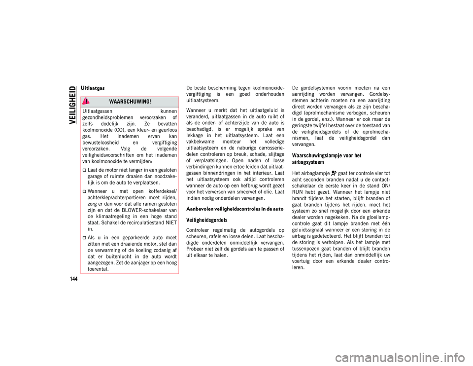 JEEP COMPASS 2020  Instructieboek (in Dutch) VEILIGHEID
144
Uitlaatgas    De  beste  bescherming  tegen  koolmonoxide-
vergiftiging  is  een  goed  onderhouden
uitlaatsysteem.
Wanneer  u  merkt  dat  het  uitlaatgeluid  is
veranderd,  uitlaatgas