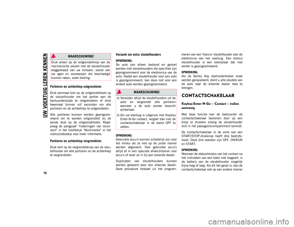 JEEP COMPASS 2020 Instructieboek (in Dutch) UW VOERTUIG LEREN KENNEN
14
Portieren en achterklep ontgrendelen
Druk eenmaal kort op de ontgrendeltoets op
de sleutelhouder om het portier aan de
bestuurderszijde te ontgrendelen of druk
tw JEEP COMPASS 2020 Instructieboek (in Dutch) UW VOERTUIG LEREN KENNEN
14
Portieren en achterklep ontgrendelen
Druk eenmaal kort op de ontgrendeltoets op
de sleutelhouder om het portier aan de
bestuurderszijde te ontgrendelen of druk
tw
