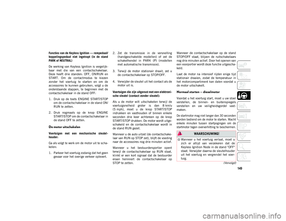 JEEP COMPASS 2020  Instructieboek (in Dutch) 149
(Vervolgd)
Functies van de Keyless Ignition — rempedaal/
koppelingspedaal  niet  ingetrapt  (in  de  stand
PARK of NEUTRAL)
De werking van Keyless Ignition  is vergelijk-
baar  met  die  van  ee