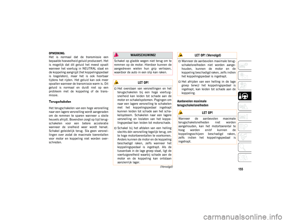 JEEP COMPASS 2020  Instructieboek (in Dutch) 155(Vervolgd)
OPMERKING:
Het  is  normaal  dat  de  transmissie  een
bepaalde hoeveelheid geluid produceert. Het
is  mogelijk  dat  dit  geluid  het  meest  opvalt
wanneer  het  voertuig  in  NEUTRAL 