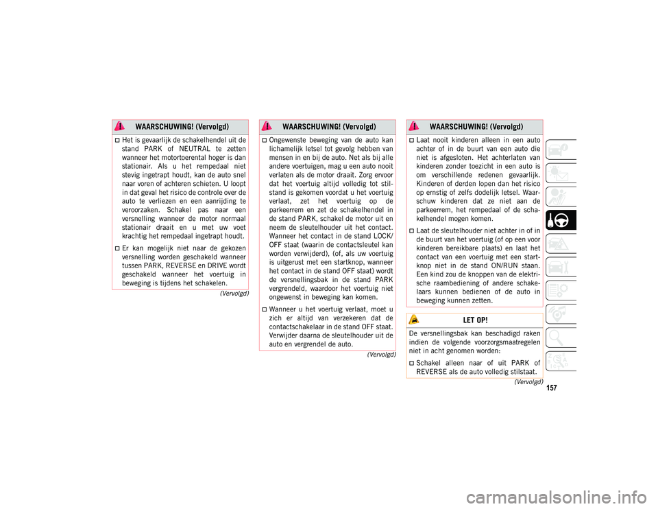 JEEP COMPASS 2020 Instructieboek (in Dutch) 157(Vervolgd)
(Vervolgd)
(Vervolgd)
Het is gevaarlijk de schakelhendel uit de
stand PARK of NEUTRAL te zetten
wanneer het motortoerental hoger is dan
stationair. Als u het rempedaal niet
JEEP COMPASS 2020 Instructieboek (in Dutch) 157(Vervolgd)
(Vervolgd)
(Vervolgd)
Het is gevaarlijk de schakelhendel uit de
stand PARK of NEUTRAL te zetten
wanneer het motortoerental hoger is dan
stationair. Als u het rempedaal niet