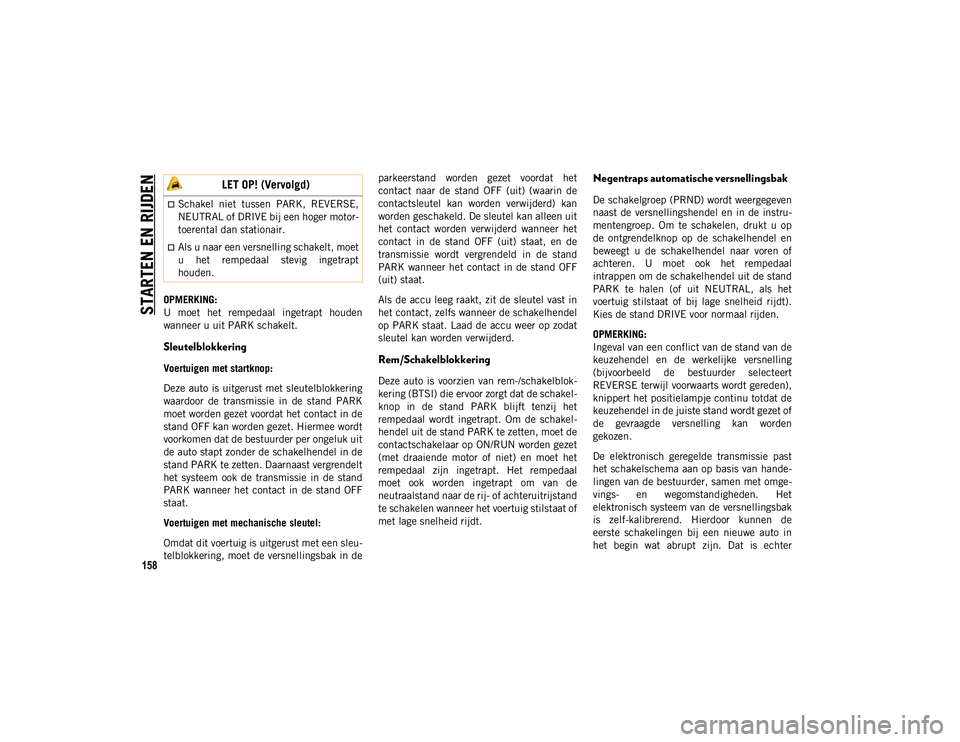 JEEP COMPASS 2020  Instructieboek (in Dutch) STARTEN EN RIJDEN
158
OPMERKING:
U  moet  het  rempedaal  ingetrapt  houden
wanneer u uit PARK schakelt.
Sleutelblokkering
Voertuigen met startknop:
Deze auto  is uitgerust met sleutelblokkering
waard
