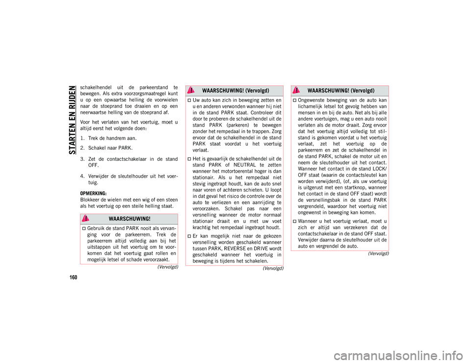 JEEP COMPASS 2020  Instructieboek (in Dutch) STARTEN EN RIJDEN
160
(Vervolgd)
(Vervolgd)
(Vervolgd)
schakelhendel  uit  de  parkeerstand  te
bewegen.  Als  extra  voorzorgsmaatregel  kunt
u  op  een  opwaartse  helling  de  voorwielen
naar  de  