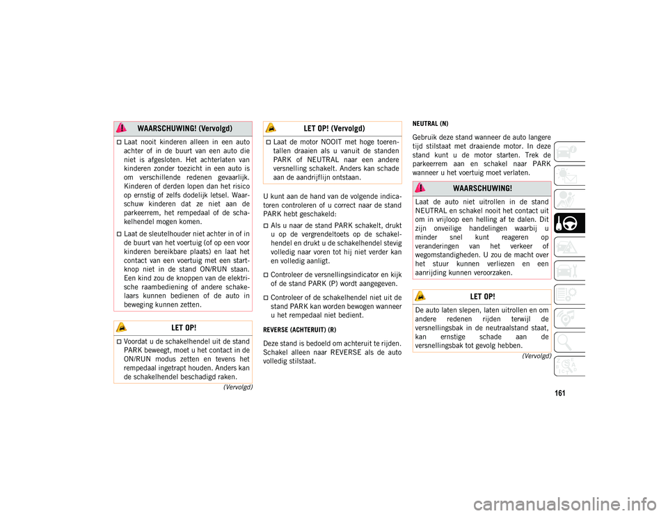 JEEP COMPASS 2020  Instructieboek (in Dutch) 161
(Vervolgd)
(Vervolgd)
U kunt aan de hand van de volgende indica -
toren  controleren  of  u  correct  naar de stand
PARK hebt geschakeld:
Als u naar de stand PARK schakelt, drukt
u  op  de  ver
