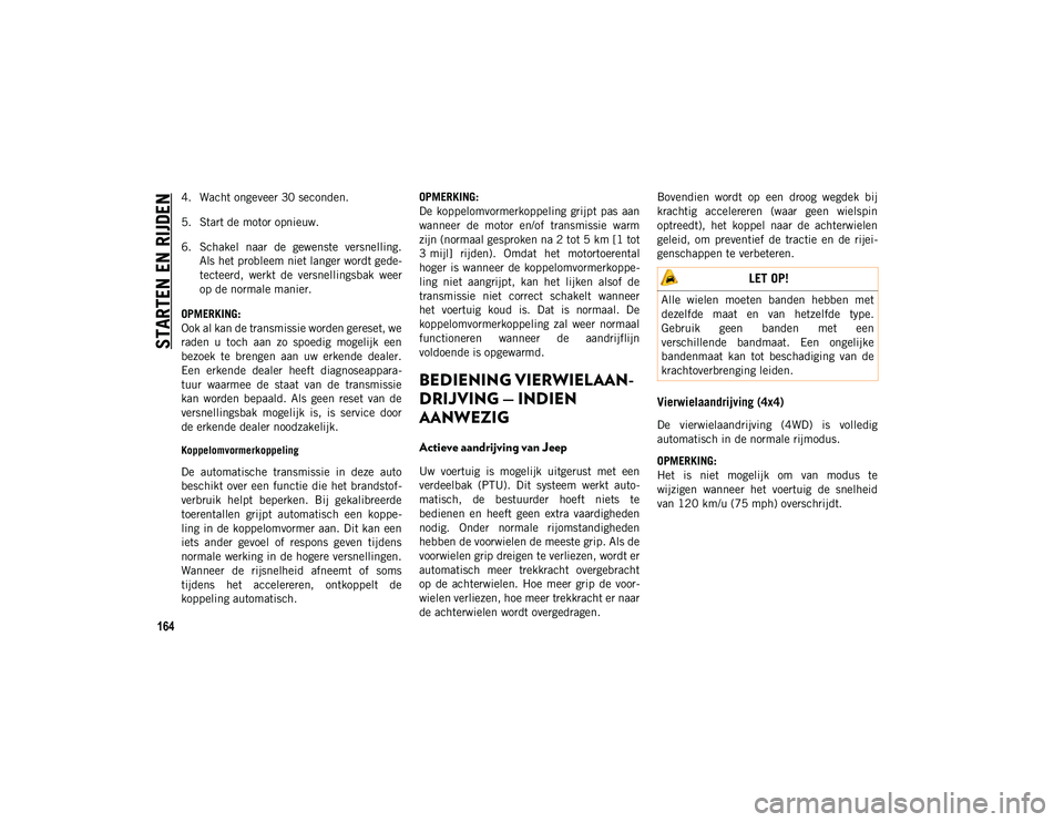 JEEP COMPASS 2020 Instructieboek (in Dutch) STARTEN EN RIJDEN
164
4. Wacht ongeveer 30 seconden.
5. Start de motor opnieuw.
6. Schakel naar de gewenste versnelling.Als het probleem niet langer wordt gede -
tecteerd, werkt de versnellings JEEP COMPASS 2020 Instructieboek (in Dutch) STARTEN EN RIJDEN
164
4. Wacht ongeveer 30 seconden.
5. Start de motor opnieuw.
6. Schakel naar de gewenste versnelling.Als het probleem niet langer wordt gede -
tecteerd, werkt de versnellings