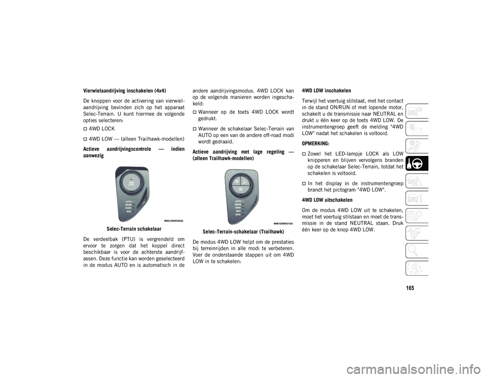 JEEP COMPASS 2020 Instructieboek (in Dutch) 165
Vierwielaandrijving inschakelen (4x4)
De knoppen voor de activering van vierwiel-
aandrijving bevinden zich op het apparaat
Selec-Terrain. U kunt hiermee de volgende
opties selecte JEEP COMPASS 2020 Instructieboek (in Dutch) 165
Vierwielaandrijving inschakelen (4x4)
De knoppen voor de activering van vierwiel-
aandrijving bevinden zich op het apparaat
Selec-Terrain. U kunt hiermee de volgende
opties selecte