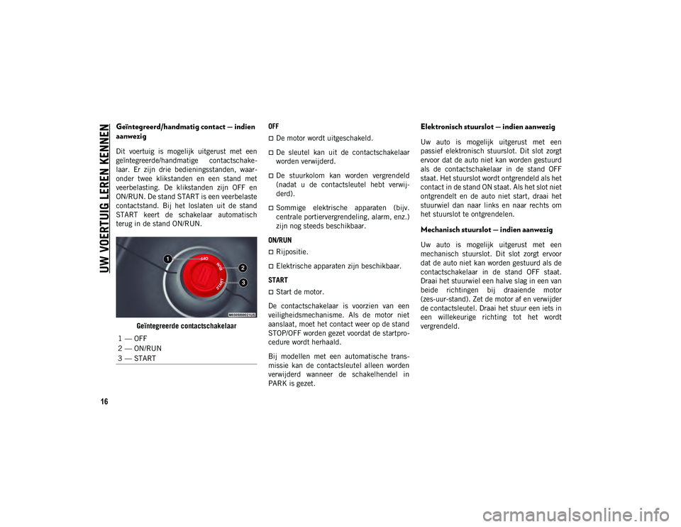 JEEP COMPASS 2020 Instructieboek (in Dutch) UW VOERTUIG LEREN KENNEN
16
Geïntegreerd/handmatig contact — indien
aanwezig
Dit voertuig is mogelijk uitgerust met een
geïntegreerde/handmatige contactschake-
laar. Er zijn drie bedie JEEP COMPASS 2020 Instructieboek (in Dutch) UW VOERTUIG LEREN KENNEN
16
Geïntegreerd/handmatig contact — indien
aanwezig
Dit voertuig is mogelijk uitgerust met een
geïntegreerde/handmatige contactschake-
laar. Er zijn drie bedie