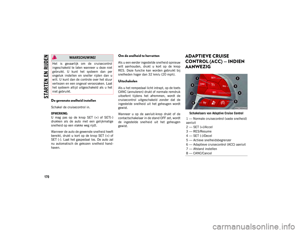 JEEP COMPASS 2020 Instructieboek (in Dutch) STARTEN EN RIJDEN
170
De gewenste snelheid instellen
Schakel de cruisecontrol in.
OPMERKING:
U mag pas op de knop SET (+) of SET(-)
drukken als de auto met een gelijkmatige
snelheid op JEEP COMPASS 2020 Instructieboek (in Dutch) STARTEN EN RIJDEN
170
De gewenste snelheid instellen
Schakel de cruisecontrol in.
OPMERKING:
U mag pas op de knop SET (+) of SET(-)
drukken als de auto met een gelijkmatige
snelheid op