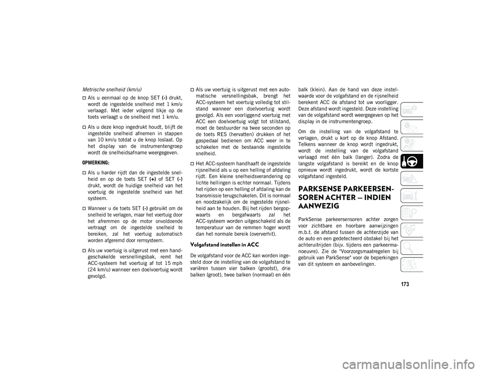 JEEP COMPASS 2020 Instructieboek (in Dutch) 173
Metrische snelheid (km/u)
Als u eenmaal op de knop SET (-) drukt,
wordt de ingestelde snelheid met 1 km/u
verlaagd. Met ieder volgend tikje op de
toets verlaagt u de snelhei JEEP COMPASS 2020 Instructieboek (in Dutch) 173
Metrische snelheid (km/u)
Als u eenmaal op de knop SET (-) drukt,
wordt de ingestelde snelheid met 1 km/u
verlaagd. Met ieder volgend tikje op de
toets verlaagt u de snelhei
