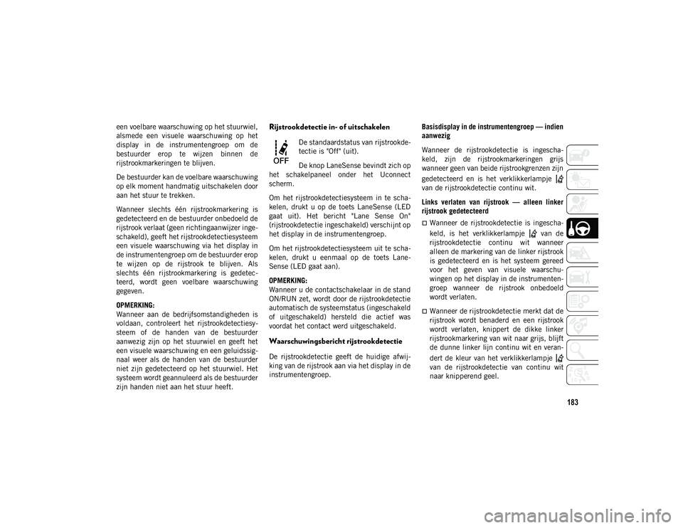 JEEP COMPASS 2020  Instructieboek (in Dutch) 183
een voelbare waarschuwing op het stuurwiel,
alsmede  een  visuele  waarschuwing  op  het
display  in  de  instrumentengroep  om  de
bestuurder  erop  te  wijzen  binnen  de
rijstrookmarkeringen te