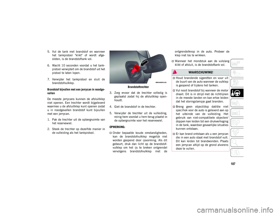 JEEP COMPASS 2020  Instructieboek (in Dutch) 187
5. Vul  de  tank  met  brandstof  en  wanneerhet  tankpistool  "klikt"  of  wordt  afge -
sloten, is de brandstoftank vol.
6. Wacht  10  seconden  voordat  u  het  tank -
pistool verwijder