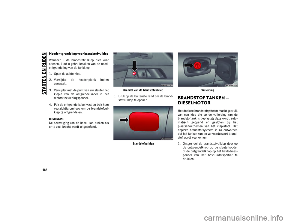 JEEP COMPASS 2020  Instructieboek (in Dutch) STARTEN EN RIJDEN
188
Noodontgrendeling voor brandstofvulklep
Wanneer  u  de  brandstofvulklep  niet  kunt
openen,  kunt  u  gebruikmaken  van  de  nood-
ontgrendeling van de tankklep.
1. Open de acht