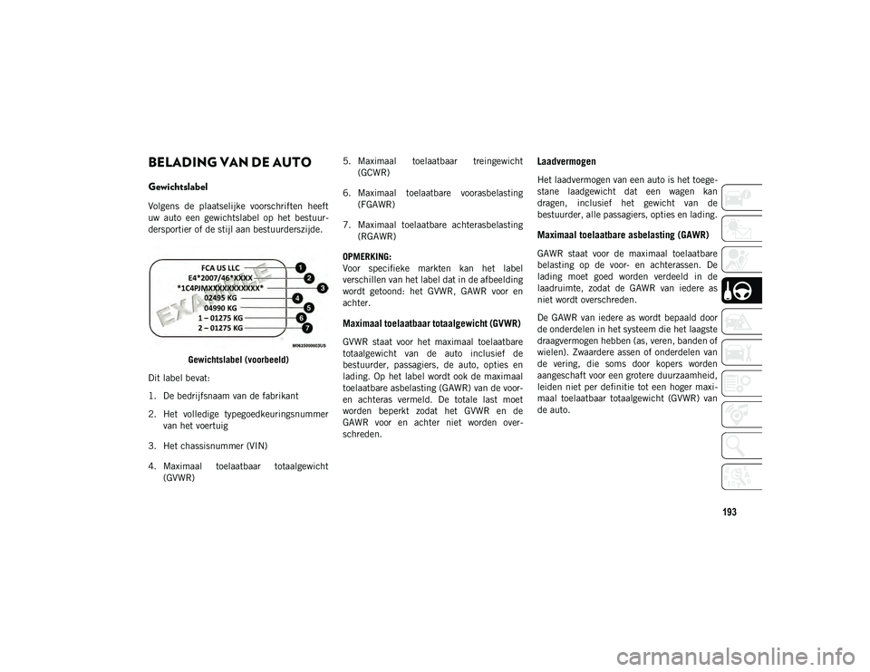 JEEP COMPASS 2020  Instructieboek (in Dutch) 193
BELADING VAN DE AUTO   
Gewichtslabel
Volgens  de  plaatselijke  voorschriften  heeft
uw  auto  een  gewichtslabel  op  het  bestuur-
dersportier of de stijl aan bestuurderszijde.
Gewichtslabel (v