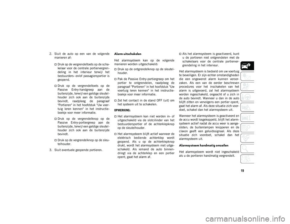 JEEP COMPASS 2020  Instructieboek (in Dutch) 19
2. Sluit  de  auto  op  een  van  de  volgendemanieren af:
Druk op de vergrendeltoets op de scha -
kelaar voor  de centrale  portiervergren -
deling  in  het  interieur  terwijl  het
bestuurders