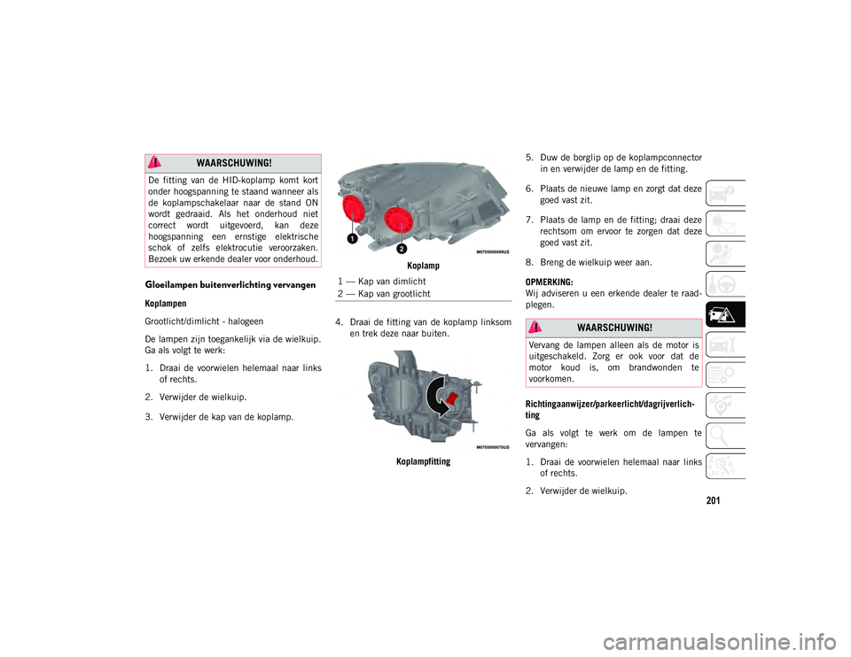 JEEP COMPASS 2020  Instructieboek (in Dutch) 201
Gloeilampen buitenverlichting vervangen
Koplampen
Grootlicht/dimlicht - halogeen
De lampen zijn toegankelijk via de wielkuip.
Ga als volgt te werk:
1. Draai  de  voorwielen  helemaal  naar  linkso