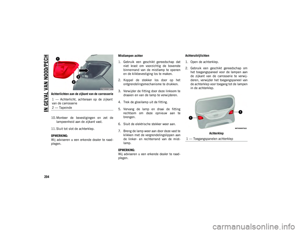 JEEP COMPASS 2020  Instructieboek (in Dutch) IN GEVAL VAN NOOD/PECH
204
Achterlichten aan de zijkant van de carrosserie
10. Monteer  de  bevestigingen  en  zet  delampeenheid aan de zijkant vast.
11. Sluit tot slot de achterklep.
OPMERKING:
Wij 