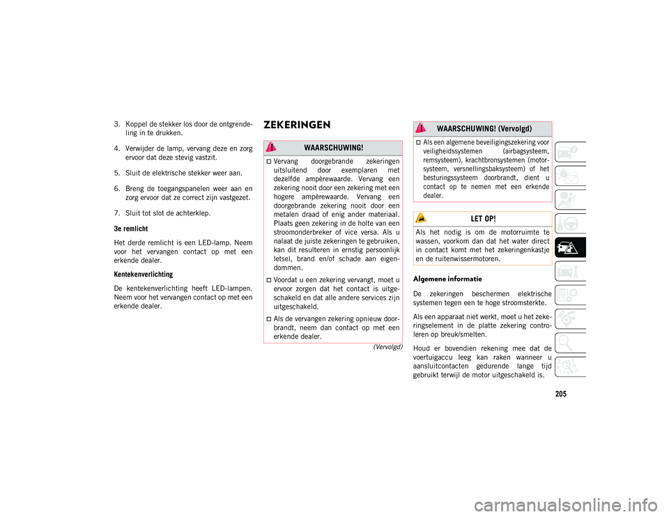 JEEP COMPASS 2020 Instructieboek (in Dutch) 205
(Vervolgd)
3. Koppel de stekker los door de ontgrende-
ling in te drukken.
4. Verwijder de lamp, vervang deze en zorg ervoor dat deze stevig vastzit.
5. Sluit de elektrische stekker weer aan.
6. JEEP COMPASS 2020 Instructieboek (in Dutch) 205
(Vervolgd)
3. Koppel de stekker los door de ontgrende-
ling in te drukken.
4. Verwijder de lamp, vervang deze en zorg ervoor dat deze stevig vastzit.
5. Sluit de elektrische stekker weer aan.
6.