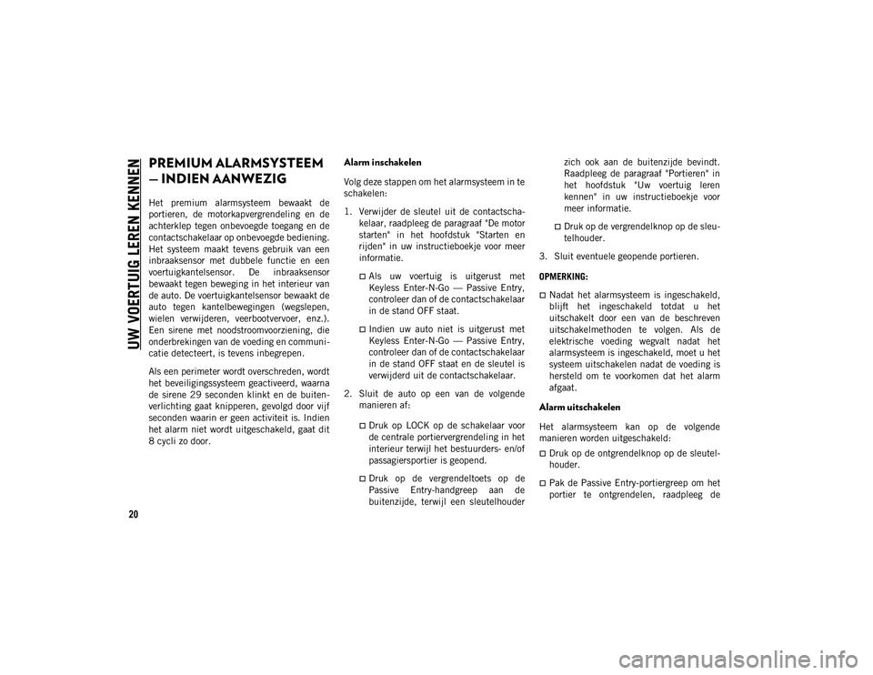 JEEP COMPASS 2020  Instructieboek (in Dutch) UW VOERTUIG LEREN KENNEN
20
PREMIUM ALARMSYSTEEM 
— INDIEN AANWEZIG  
Het  premium  alarmsysteem  bewaakt  de
portieren,  de  motorkapvergrendeling  en  de
achterklep  tegen  onbevoegde toegang  en 