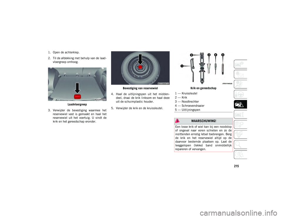 JEEP COMPASS 2020  Instructieboek (in Dutch) 215
1. Open de achterklep.
2. Til de afdekking met behulp van de laad-
vloergreep omhoog.
Laadvloergreep
3. Verwijder  de  bevestiging  waarmee  het reservewiel  vast  is  gemaakt  en  haal  het
reser