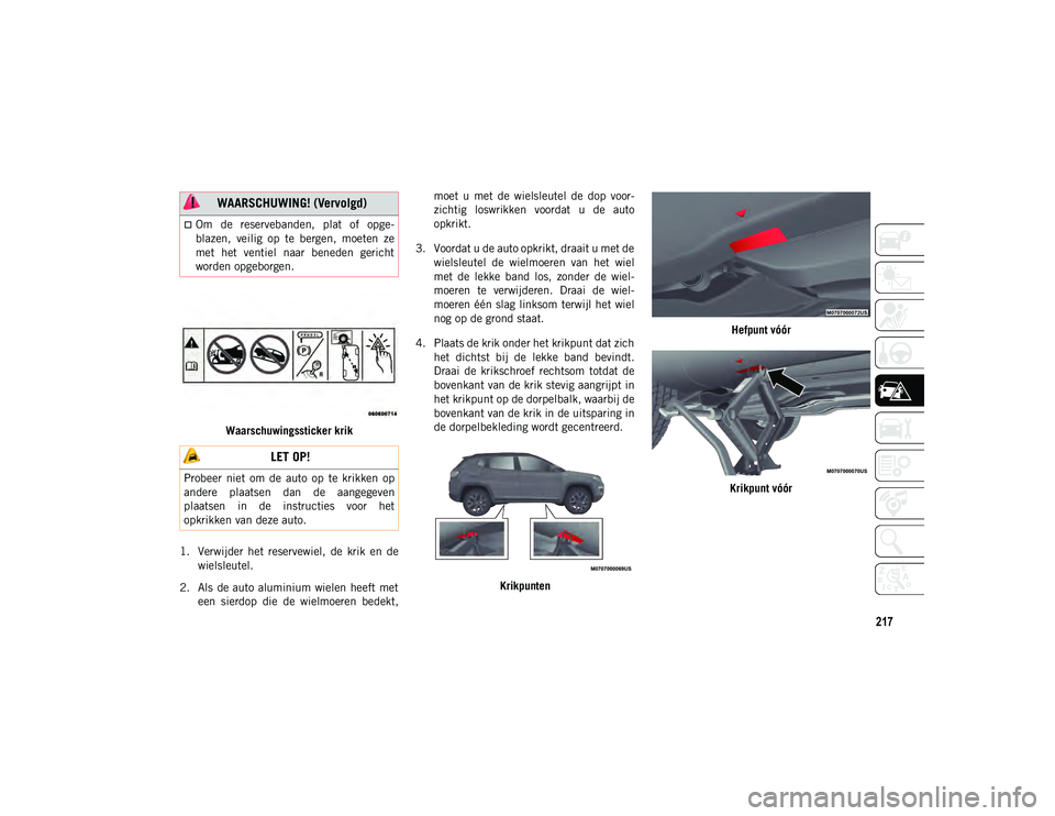 JEEP COMPASS 2020  Instructieboek (in Dutch) 217
Waarschuwingssticker krik
1. Verwijder  het  reservewiel,  de  krik  en  de wielsleutel.
2. Als  de auto  aluminium  wielen  heeft  met een  sierdop  die  de  wielmoeren  bedekt, moet  u  met  de 
