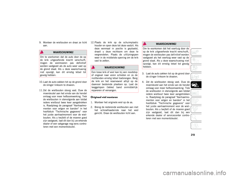JEEP COMPASS 2020 Instructieboek (in Dutch) 219
9. Monteer de wielbouten en draai ze lichtaan.
10. Laat de auto zakken tot op de grond door de slinger linksom te draaien.
11. Zet de wielbouten stevig vast. Duw de moersleutel aan het JEEP COMPASS 2020 Instructieboek (in Dutch) 219
9. Monteer de wielbouten en draai ze lichtaan.
10. Laat de auto zakken tot op de grond door de slinger linksom te draaien.
11. Zet de wielbouten stevig vast. Duw de moersleutel aan het