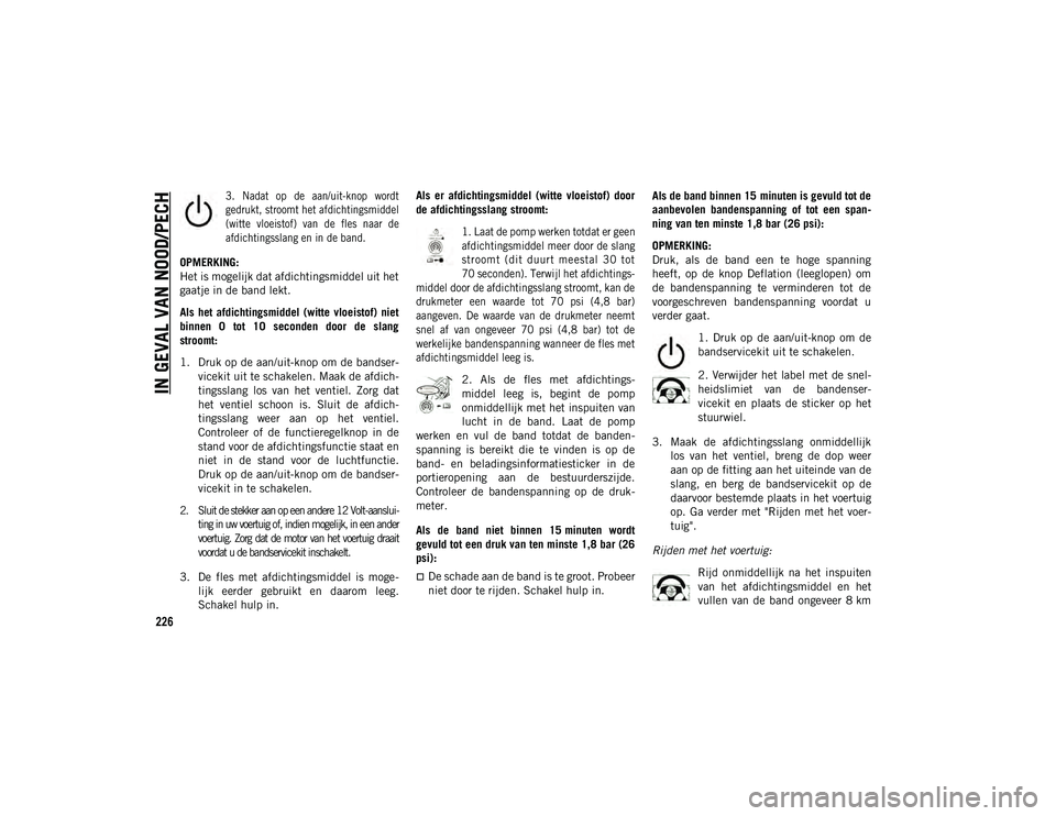 JEEP COMPASS 2020 Instructieboek (in Dutch) IN GEVAL VAN NOOD/PECH
226
3. Nadat op de aan/uit-knop wordt
gedrukt, stroomt het afdichtingsmiddel
(witte vloeistof) van de fles naar de
afdichtingsslang en in de band.
OPMERKING:
Het is JEEP COMPASS 2020 Instructieboek (in Dutch) IN GEVAL VAN NOOD/PECH
226
3. Nadat op de aan/uit-knop wordt
gedrukt, stroomt het afdichtingsmiddel
(witte vloeistof) van de fles naar de
afdichtingsslang en in de band.
OPMERKING:
Het is