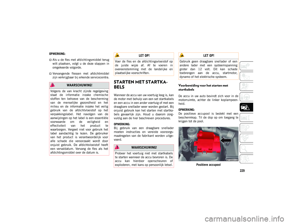 JEEP COMPASS 2020 Instructieboek (in Dutch) 229
OPMERKING:
Als u de fles met afdichtingsmiddel terug
wilt plaatsen, volgt u de deze stappen in
omgekeerde volgorde.
Vervangende flessen met afdichtmiddel
zijn verkrijgbaar bij erke JEEP COMPASS 2020 Instructieboek (in Dutch) 229
OPMERKING:
Als u de fles met afdichtingsmiddel terug
wilt plaatsen, volgt u de deze stappen in
omgekeerde volgorde.
Vervangende flessen met afdichtmiddel
zijn verkrijgbaar bij erke