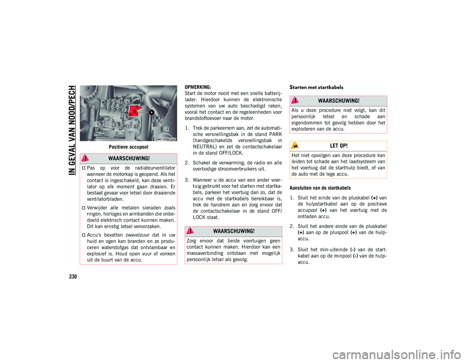 JEEP COMPASS 2020  Instructieboek (in Dutch) IN GEVAL VAN NOOD/PECH
230
Positieve accupoolOPMERKING:
Start de motor nooit met een snelle batterij
-
lader.  Hierdoor  kunnen  de  elektronische
systemen  van  uw  auto  beschadigd  raken,
vooral he