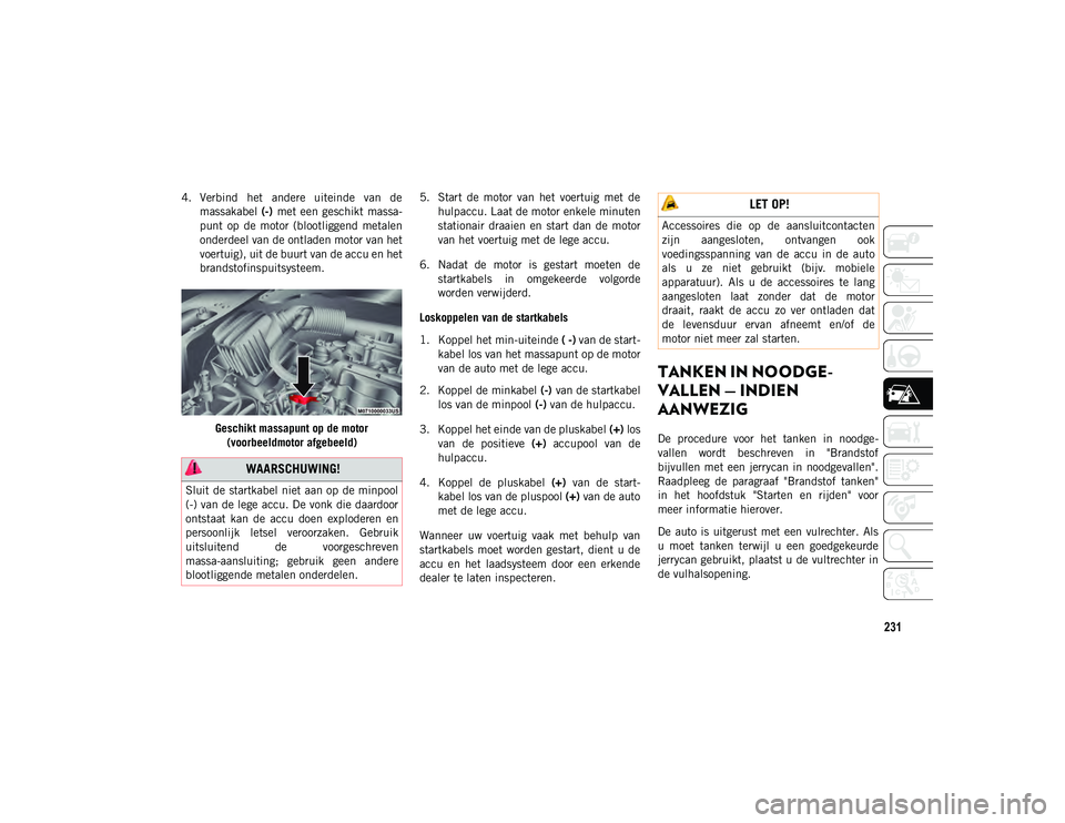 JEEP COMPASS 2020  Instructieboek (in Dutch) 231
4. Verbind  het  andere  uiteinde  van  demassakabel  (-)  met een  geschikt  massa -
punt  op  de  motor  (blootliggend  metalen
onderdeel van de ontladen motor van het
voertuig), uit de buurt va
