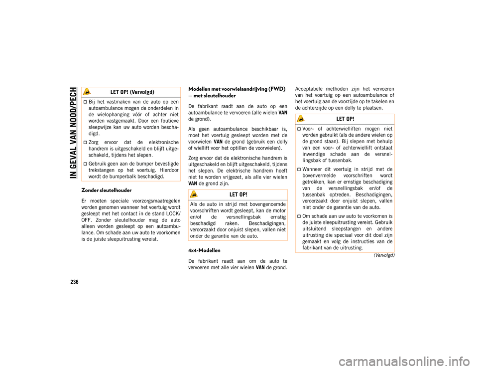 JEEP COMPASS 2020  Instructieboek (in Dutch) IN GEVAL VAN NOOD/PECH
236
(Vervolgd)
Zonder sleutelhouder
Er  moeten  speciale  voorzorgsmaatregelen
worden genomen wanneer het voertuig wordt
gesleept met het contact in de stand LOCK/
OFF.  Zonder 