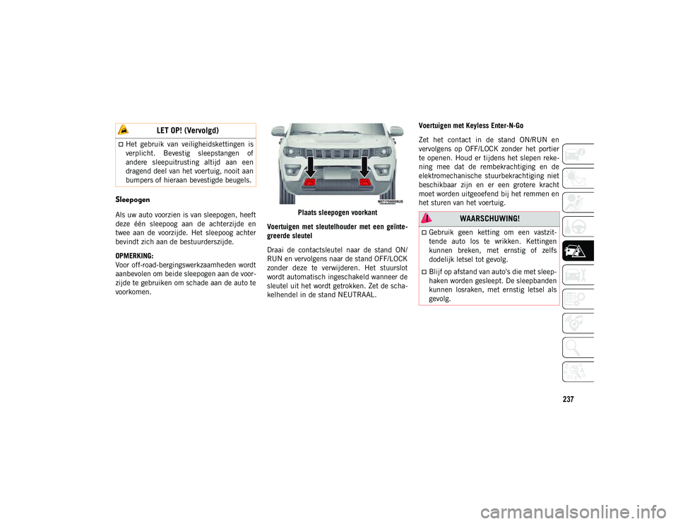 JEEP COMPASS 2020 Instructieboek (in Dutch) 237
Sleepogen
Als uw auto voorzien is van sleepogen, heeft
deze één sleepoog aan de achterzijde en
twee aan de voorzijde. Het sleepoog achter
bevindt zich aan de bestuurderszijde.
OPMERK JEEP COMPASS 2020 Instructieboek (in Dutch) 237
Sleepogen
Als uw auto voorzien is van sleepogen, heeft
deze één sleepoog aan de achterzijde en
twee aan de voorzijde. Het sleepoog achter
bevindt zich aan de bestuurderszijde.
OPMERK