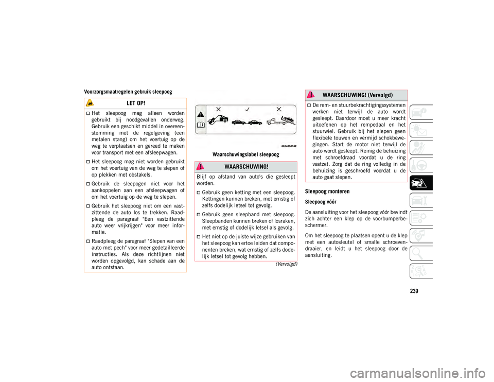 JEEP COMPASS 2020  Instructieboek (in Dutch) 239
(Vervolgd)
Voorzorgsmaatregelen gebruik sleepoogWaarschuwingslabel sleepoog
Sleepoog monteren
Sleepoog vóór
De aansluiting voor het sleepoog vóór bevindt
zich  achter  een  klep  op  de  voorb