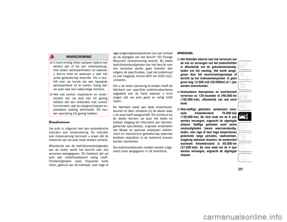 JEEP COMPASS 2020  Instructieboek (in Dutch) 251
Dieselmotoren
Uw  auto  is  uitgerust  met  een  automatische
indicator  voor  olieverversing.  De  indicator
voor  olieverversing  herinnert  u  eraan  dat  de
motorolie van uw auto moet worden v