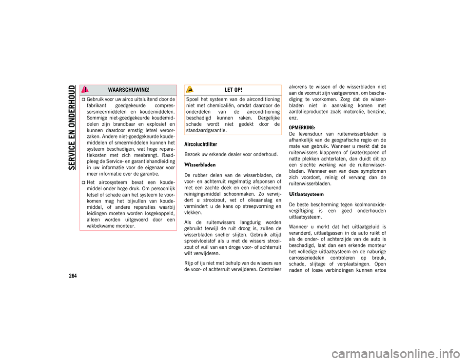 JEEP COMPASS 2020  Instructieboek (in Dutch) SERVICE EN ONDERHOUD
264
Aircoluchtfilter
Bezoek uw erkende dealer voor onderhoud.
Wisserbladen 
De  rubber  delen  van  de  wisserbladen,  de
voor-  en  achterruit  regelmatig  afsponsen  of
met  een