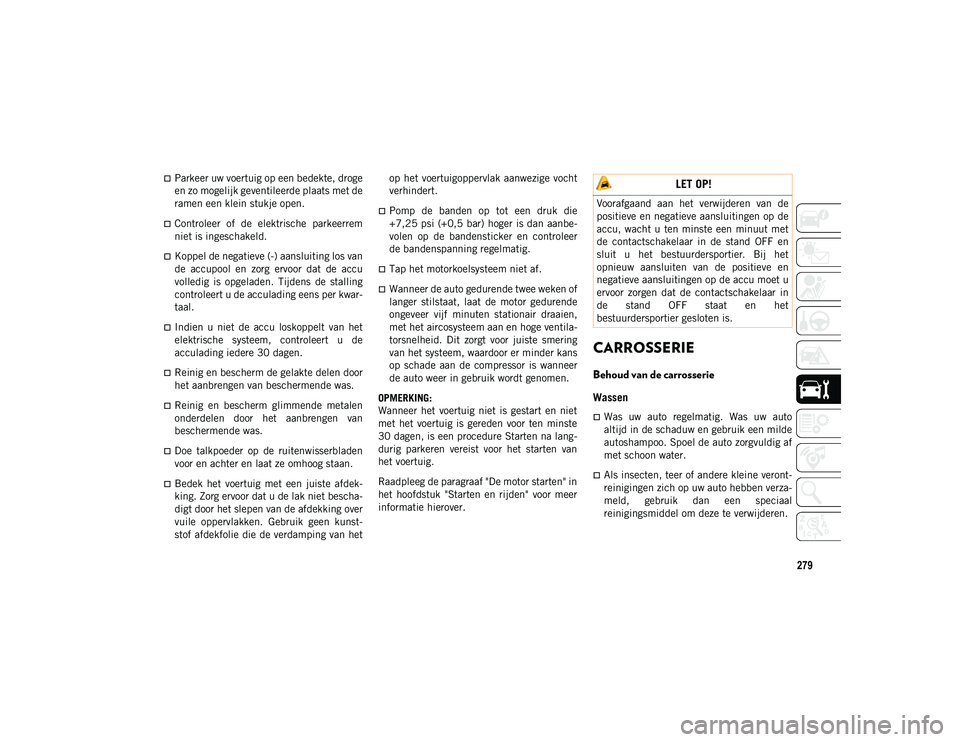 JEEP COMPASS 2020  Instructieboek (in Dutch) 279
Parkeer uw voertuig op een bedekte, droge
en zo mogelijk geventileerde plaats met de
ramen een klein stukje open.
Controleer  of  de  elektrische  parkeerrem
niet is ingeschakeld.
Koppel 