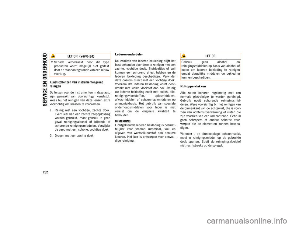 JEEP COMPASS 2020 Instructieboek (in Dutch) SERVICE EN ONDERHOUD
282
Kunststoflenzen van instrumentengroep
reinigen
De lenzen voor de instrumenten in deze auto
zijn gemaakt van doorzichtige kunststof.
Wees bij het reinigen van deze JEEP COMPASS 2020 Instructieboek (in Dutch) SERVICE EN ONDERHOUD
282
Kunststoflenzen van instrumentengroep
reinigen
De lenzen voor de instrumenten in deze auto
zijn gemaakt van doorzichtige kunststof.
Wees bij het reinigen van deze