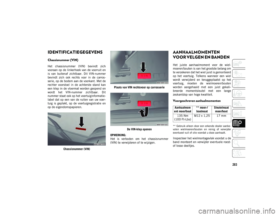 JEEP COMPASS 2020  Instructieboek (in Dutch) 283
IDENTIFICATIEGEGEVENS
Chassisnummer (VIN)
Het  chassisnummer  (VIN)  bevindt  zich
vooraan op de linkerhoek van  de  voorruit en
is  van  buitenaf  zichtbaar.  Dit  VIN-nummer
bevindt  zich  ook  